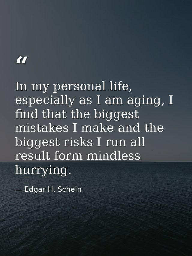 In my personal life, especially as I am aging, I find that the biggest mistakes I make and the biggest risks I run all r — Edgar H. Schein