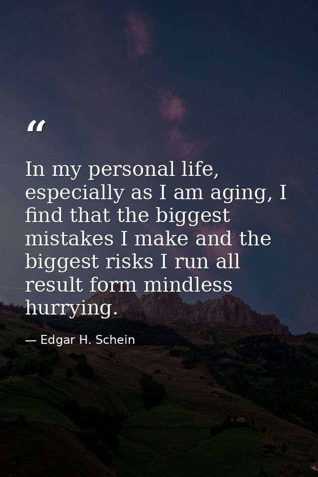 In my personal life, especially as I am aging, I find that the biggest mistakes I make and the biggest risks I run all r — Edgar H. Schein