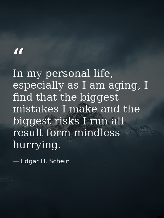 In my personal life, especially as I am aging, I find that the biggest mistakes I make and the biggest risks I run all r — Edgar H. Schein