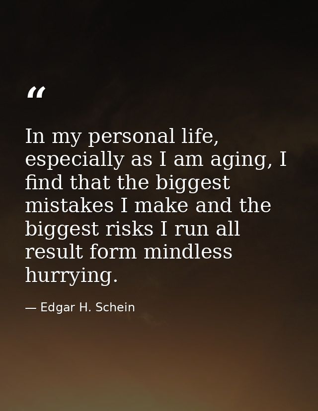 In my personal life, especially as I am aging, I find that the biggest mistakes I make and the biggest risks I run all r — Edgar H. Schein