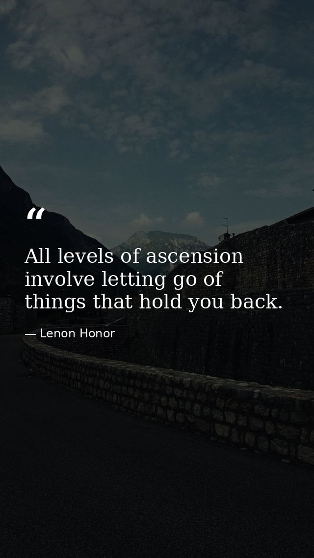 All levels of ascension involve letting go of things that hold you back. — Lenon Honor