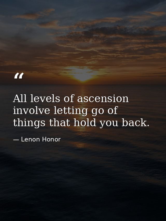 All levels of ascension involve letting go of things that hold you back. — Lenon Honor