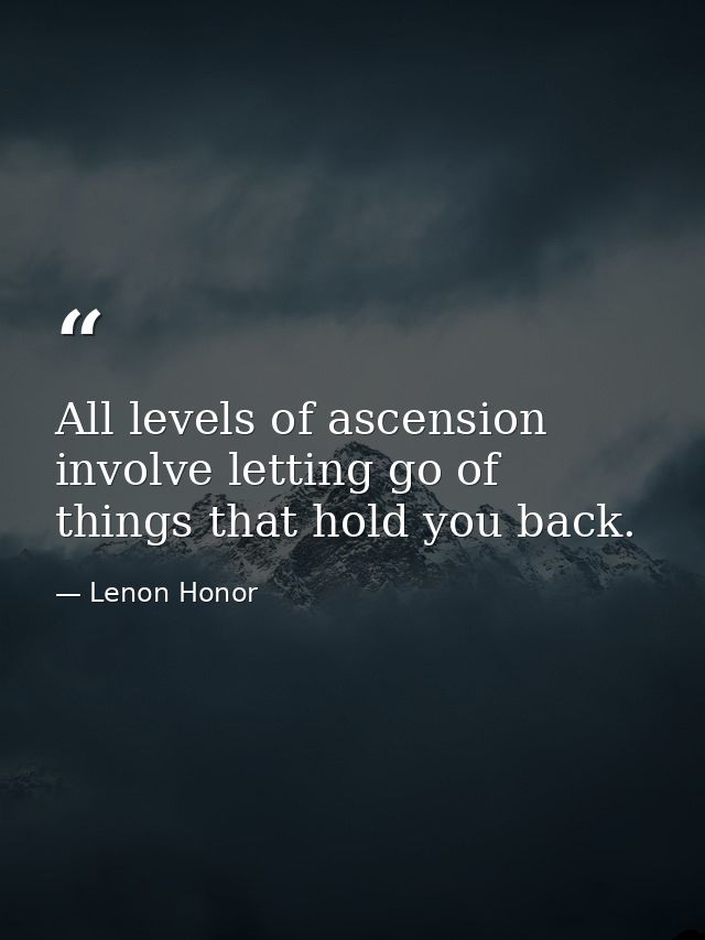 All levels of ascension involve letting go of things that hold you back. — Lenon Honor