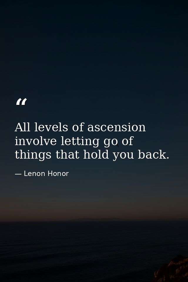 All levels of ascension involve letting go of things that hold you back. — Lenon Honor