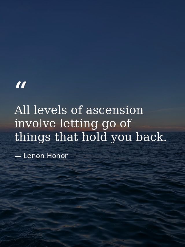 All levels of ascension involve letting go of things that hold you back. — Lenon Honor