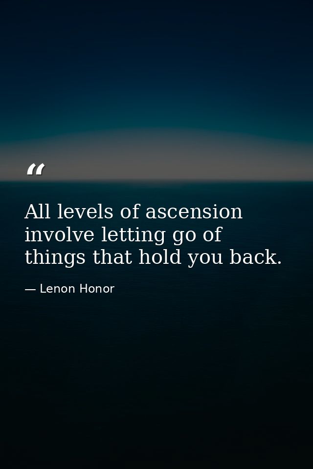 All levels of ascension involve letting go of things that hold you back. — Lenon Honor