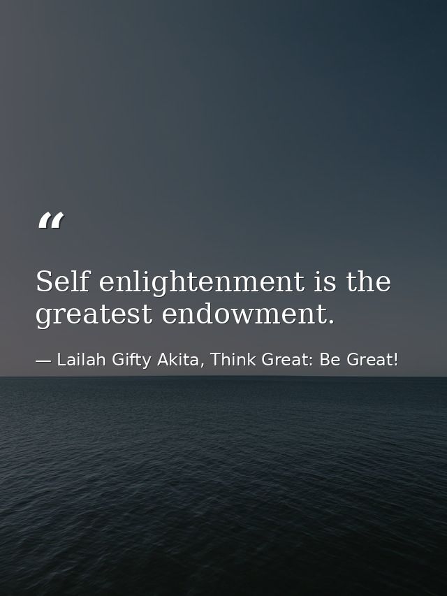 Self enlightenment is the greatest endowment. — Lailah Gifty Akita, Think Great: Be Great!