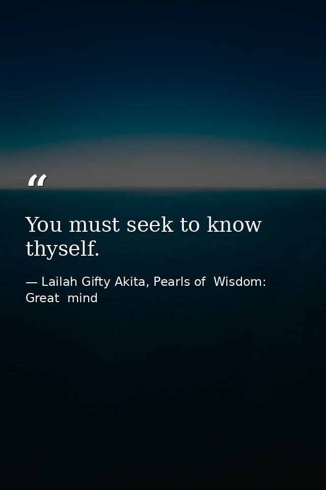 You must seek to know thyself. — Lailah Gifty Akita, Pearls of  Wisdom: Great  mind