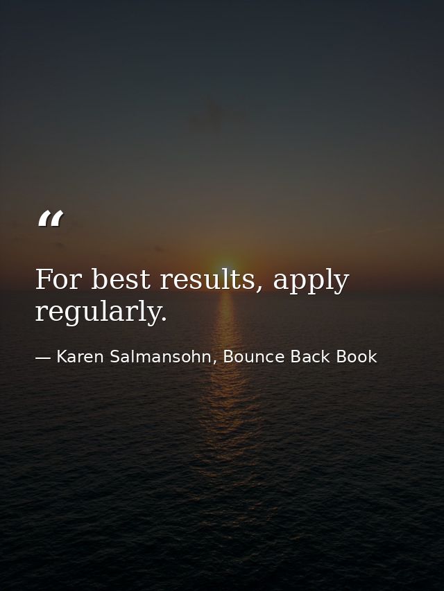 For best results, apply regularly. — Karen Salmansohn, Bounce Back Book