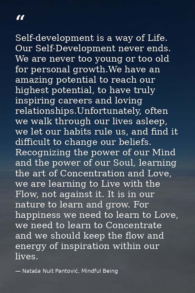 Self-development is a way of Life. Our Self-Development never ends. We are never too young or too old for personal growt — Nataša Nuit Pantović, Mindful Being