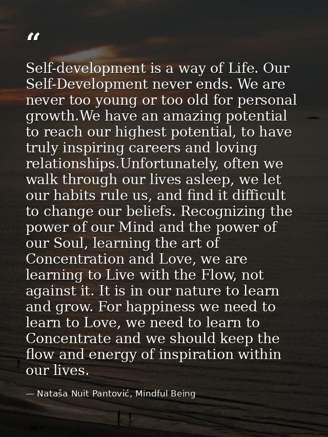 Self-development is a way of Life. Our Self-Development never ends. We are never too young or too old for personal growt — Nataša Nuit Pantović, Mindful Being