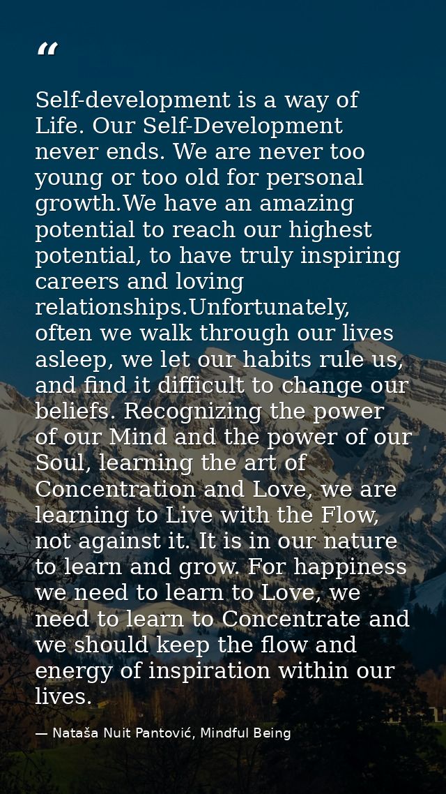 Self-development is a way of Life. Our Self-Development never ends. We are never too young or too old for personal growt — Nataša Nuit Pantović, Mindful Being