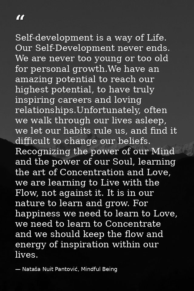Self-development is a way of Life. Our Self-Development never ends. We are never too young or too old for personal growt — Nataša Nuit Pantović, Mindful Being