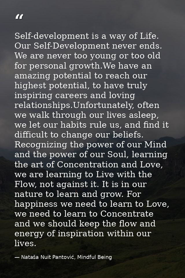 Self-development is a way of Life. Our Self-Development never ends. We are never too young or too old for personal growt — Nataša Nuit Pantović, Mindful Being