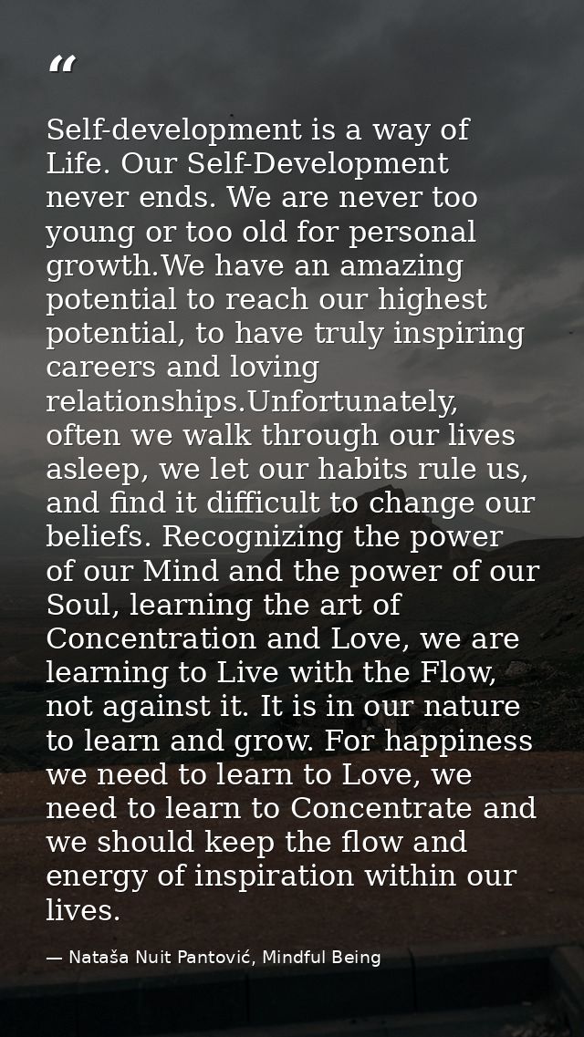 Self-development is a way of Life. Our Self-Development never ends. We are never too young or too old for personal growt — Nataša Nuit Pantović, Mindful Being