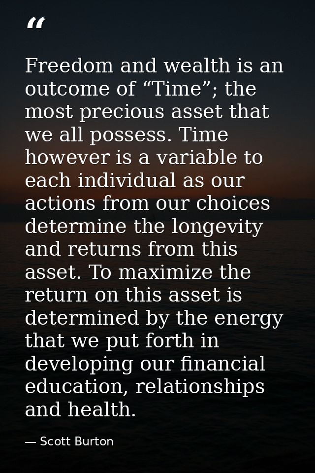 Freedom and wealth is an outcome of “Time”; the most precious asset that we all possess. Time however is a variable to e — Scott Burton