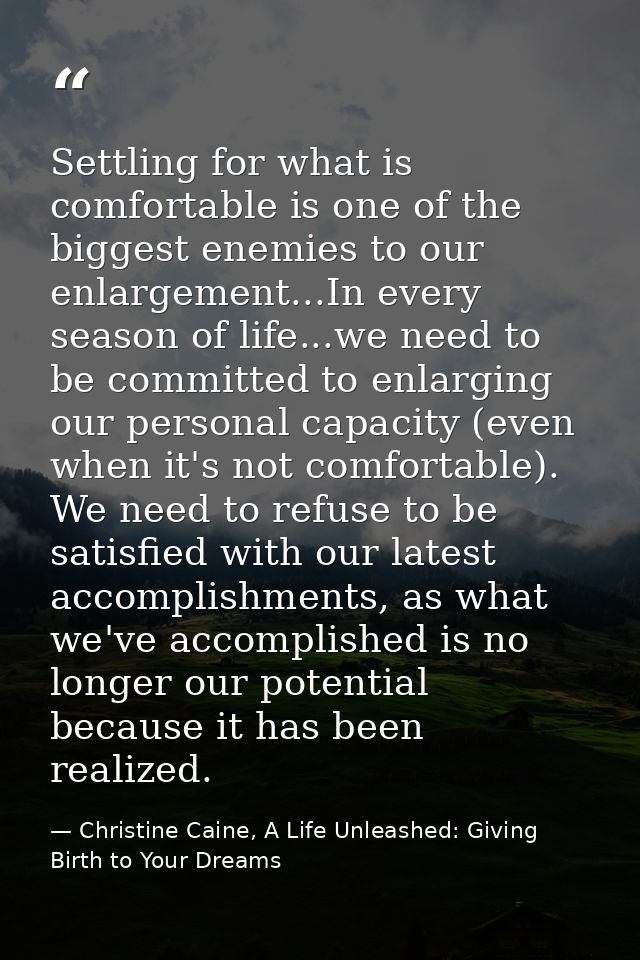 Settling for what is comfortable is one of the biggest enemies to our enlargement...In every season of life...we need to — Christine Caine, A Life Unleashed: Giving Birth to Your Dreams