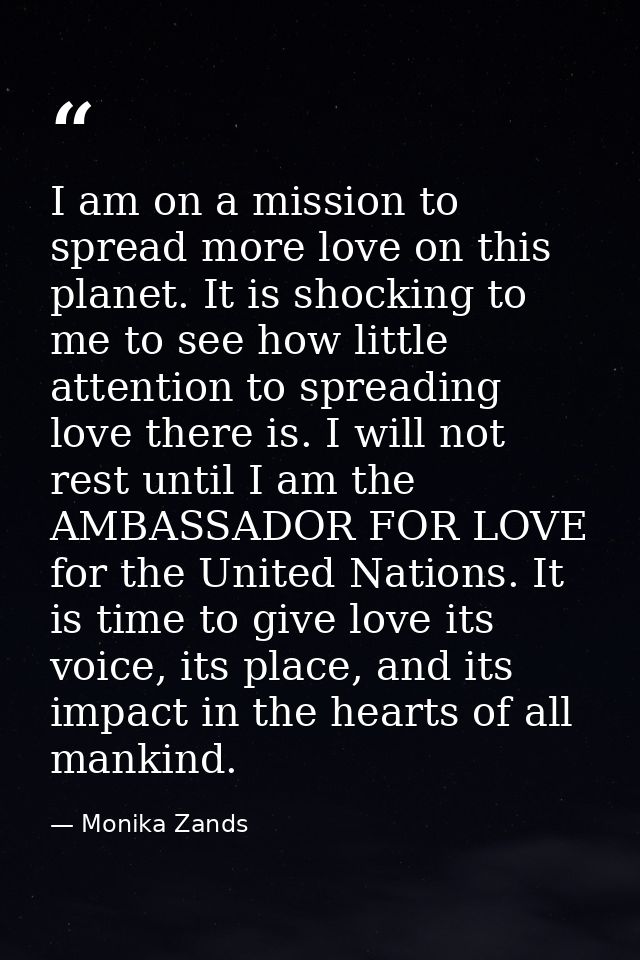I am on a mission to spread more love on this planet. It is shocking to me to see how little attention to spreading love — Monika Zands