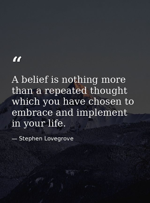 A belief is nothing more than a repeated thought which you have chosen to embrace and implement in your life. — Stephen Lovegrove