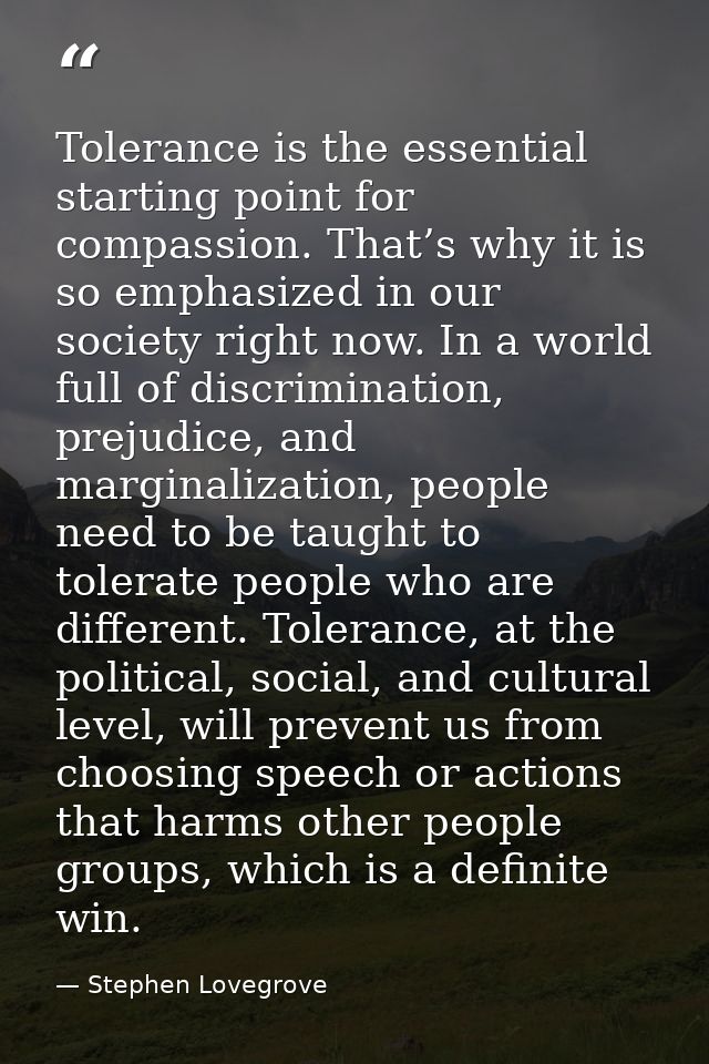 Tolerance is the essential starting point for compassion. That’s why it is so emphasized in our society right now. In a  — Stephen Lovegrove