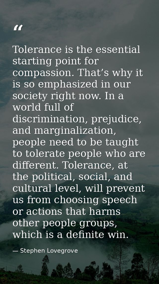 Tolerance is the essential starting point for compassion. That’s why it is so emphasized in our society right now. In a  — Stephen Lovegrove