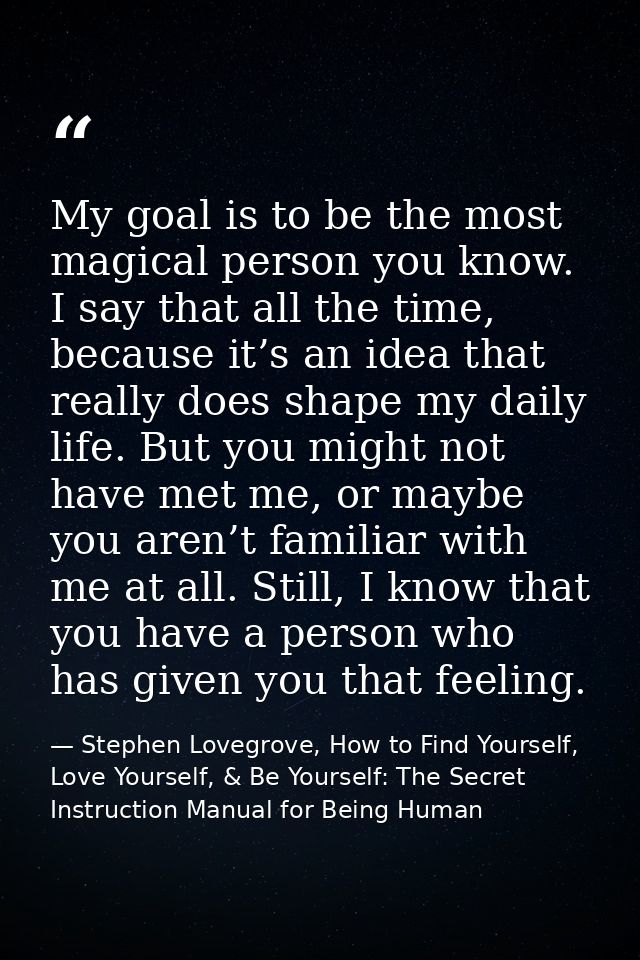 My goal is to be the most magical person you know. I say that all the time, because it’s an idea that really does shape  — Stephen Lovegrove, How to Find Yourself, Love Yourself, & Be Yourself: The Secret Instruction Manual for Being Human