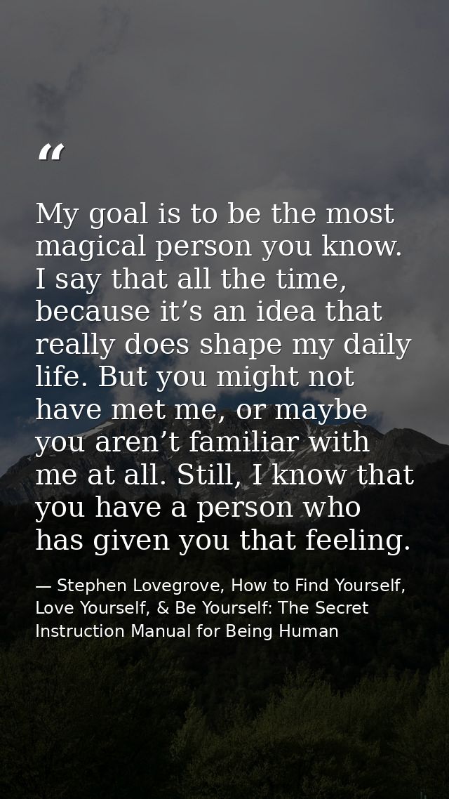 My goal is to be the most magical person you know. I say that all the time, because it’s an idea that really does shape  — Stephen Lovegrove, How to Find Yourself, Love Yourself, & Be Yourself: The Secret Instruction Manual for Being Human