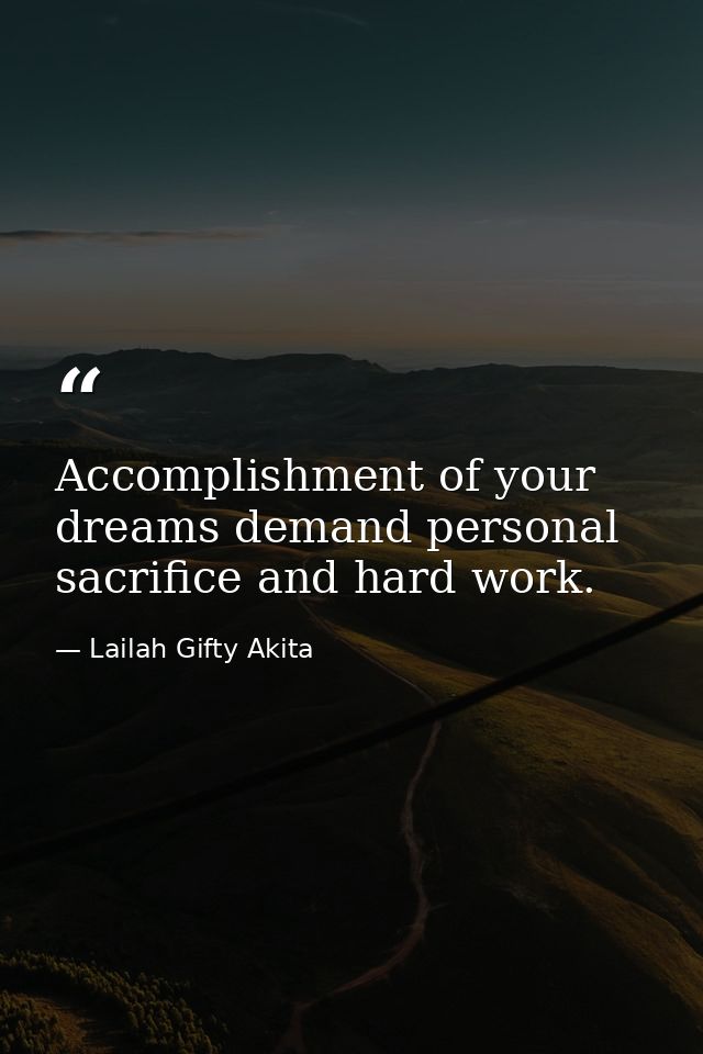 Accomplishment of your dreams demand personal sacrifice and hard work. — Lailah Gifty Akita