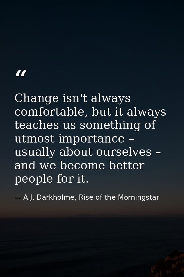 Change isn't always comfortable, but it always teaches us something of utmost importance – usually about ourselves – and — A.J. Darkholme, Rise of the Morningstar