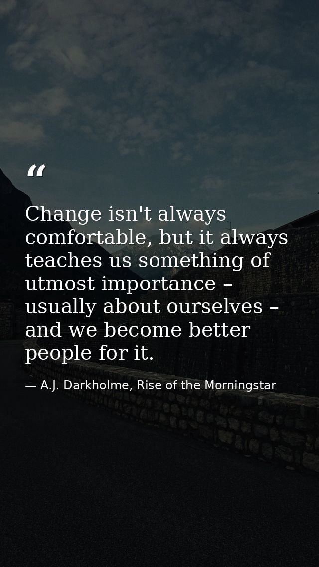 Change isn't always comfortable, but it always teaches us something of utmost importance – usually about ourselves – and — A.J. Darkholme, Rise of the Morningstar