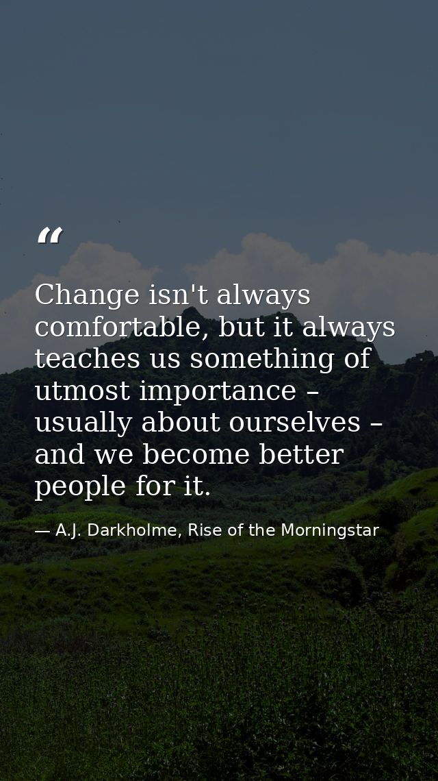 Change isn't always comfortable, but it always teaches us something of utmost importance – usually about ourselves – and — A.J. Darkholme, Rise of the Morningstar