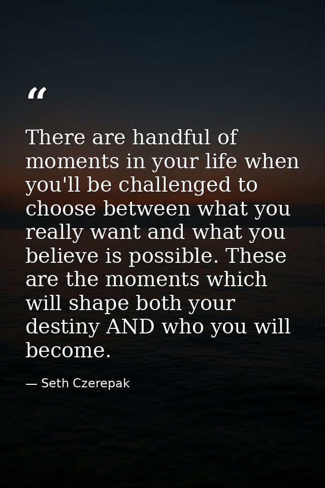 There are handful of moments in your life when you'll be challenged to choose between what you really want and what you  — Seth Czerepak