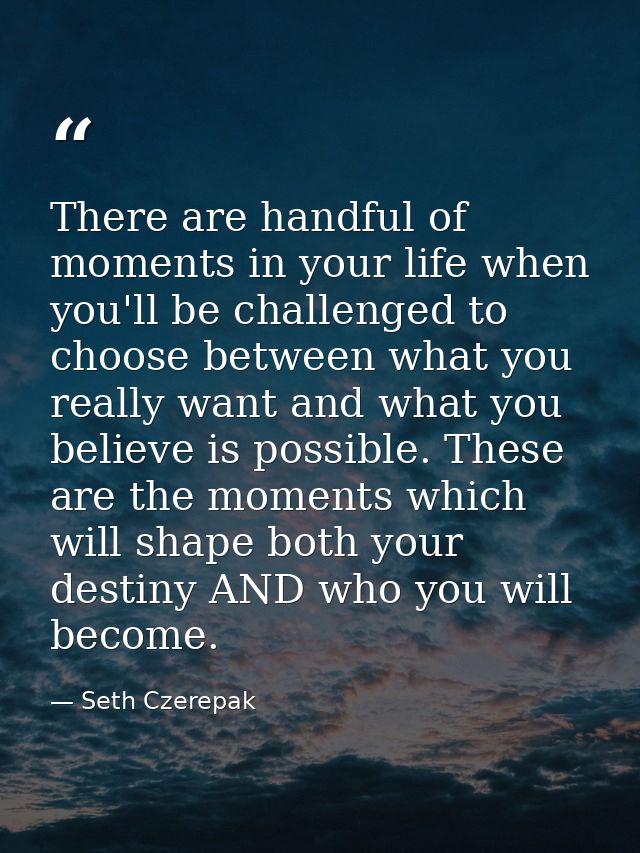 There are handful of moments in your life when you'll be challenged to choose between what you really want and what you  — Seth Czerepak