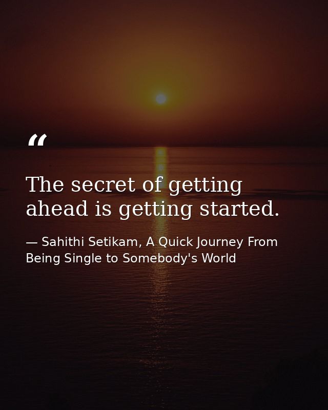 The secret of getting ahead is getting started. — Sahithi Setikam, A Quick Journey From Being Single to Somebody's World