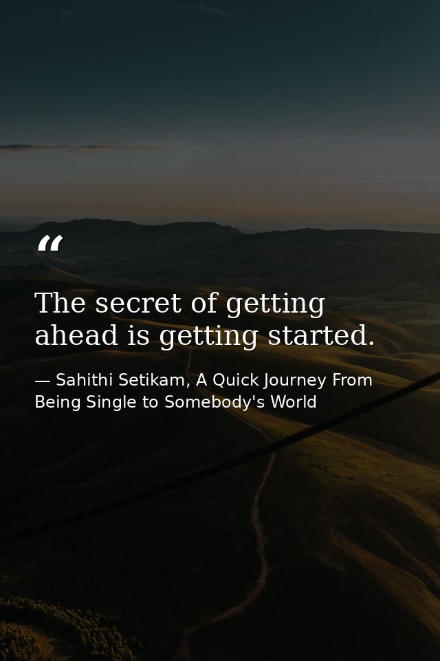 The secret of getting ahead is getting started. — Sahithi Setikam, A Quick Journey From Being Single to Somebody's World