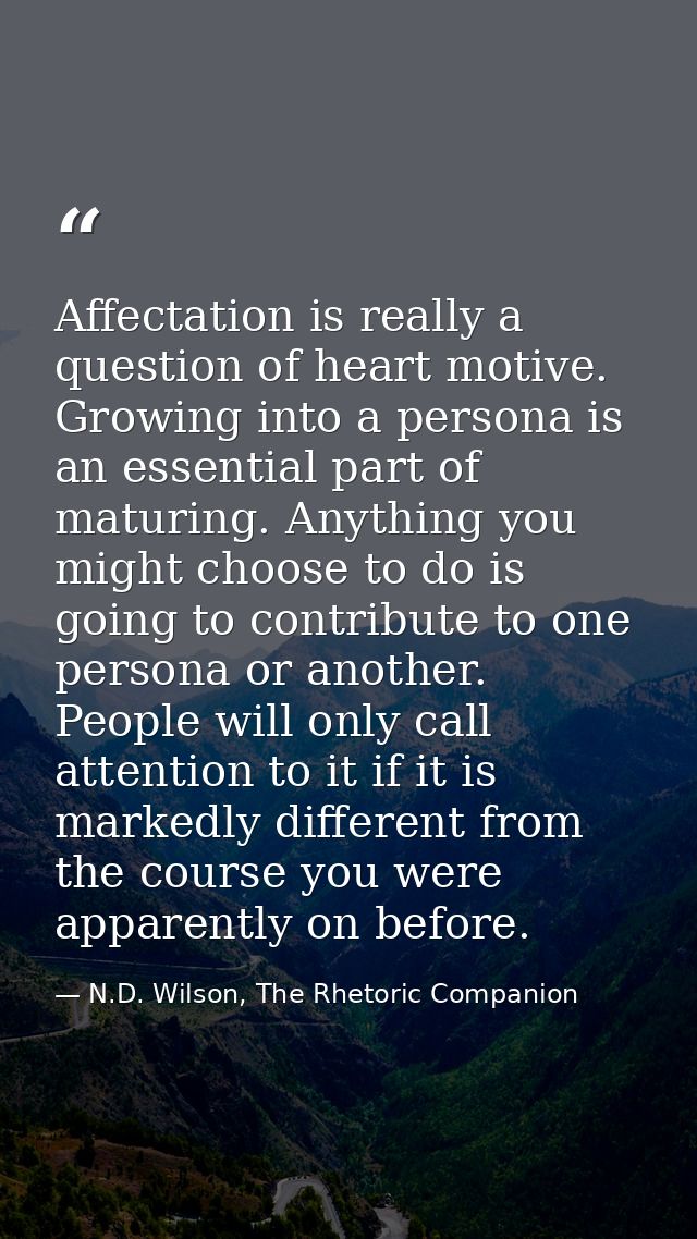 Affectation is really a question of heart motive. Growing into a persona is an essential part of maturing. Anything you  — N.D. Wilson, The Rhetoric Companion