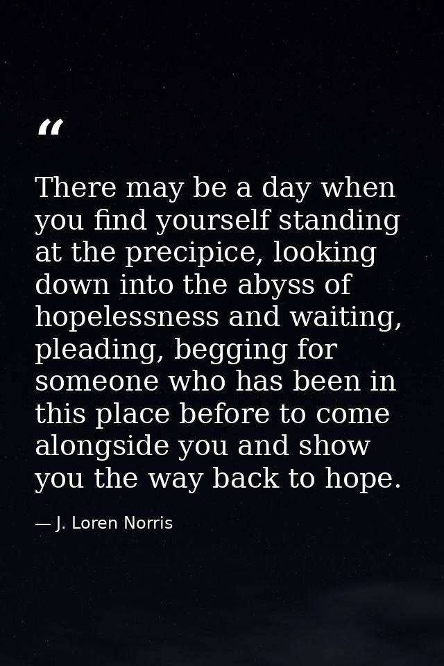 There may be a day when you find yourself standing at the precipice, looking down into the abyss of hopelessness and wai — J. Loren Norris