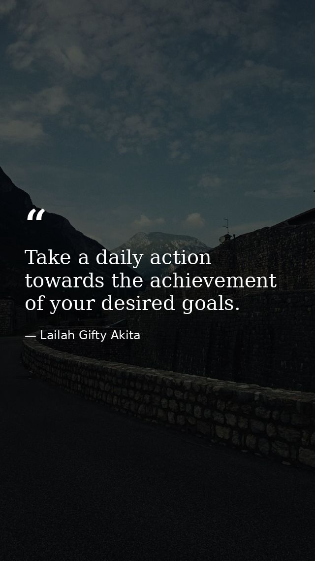 Take a daily action towards the achievement of your desired goals. — Lailah Gifty Akita