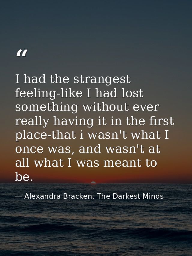 I had the strangest feeling-like I had lost something without ever really having it in the first place-that i wasn't wha — Alexandra Bracken, The Darkest Minds