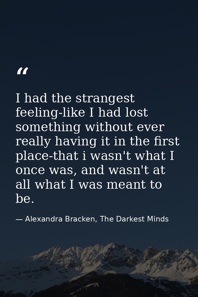 I had the strangest feeling-like I had lost something without ever really having it in the first place-that i wasn't wha — Alexandra Bracken, The Darkest Minds