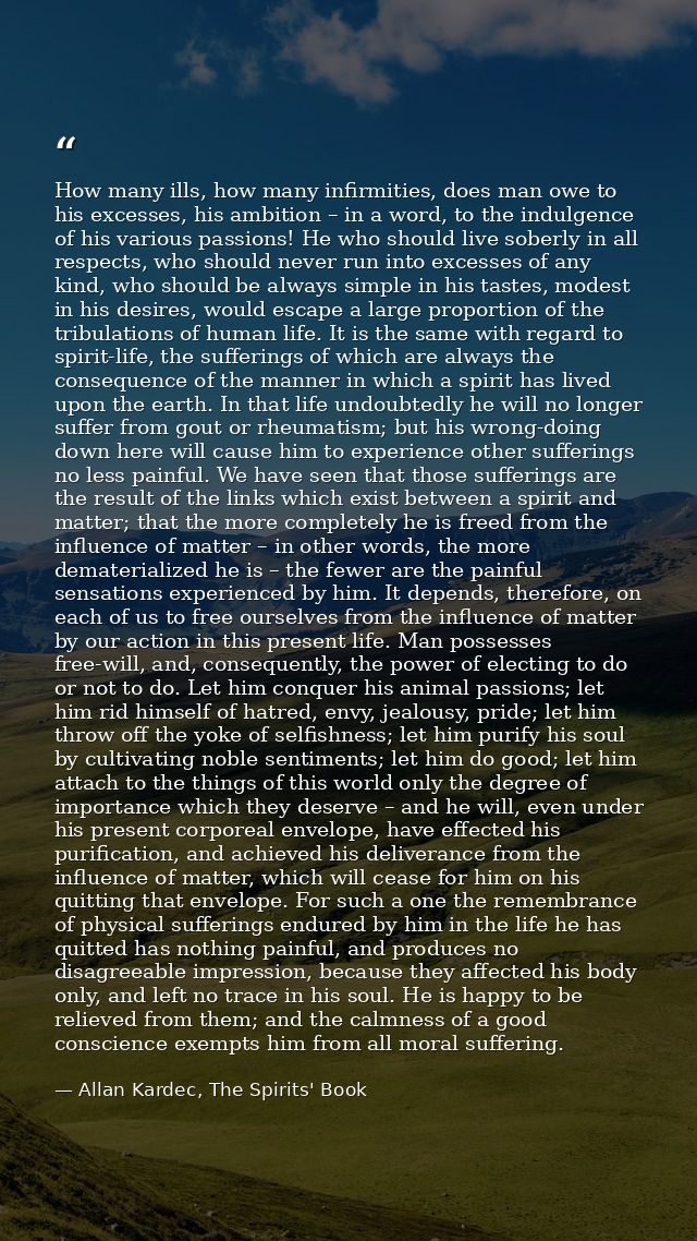How many ills, how many infirmities, does man owe to his excesses, his ambition – in a word, to the indulgence of his va — Allan Kardec, The Spirits' Book