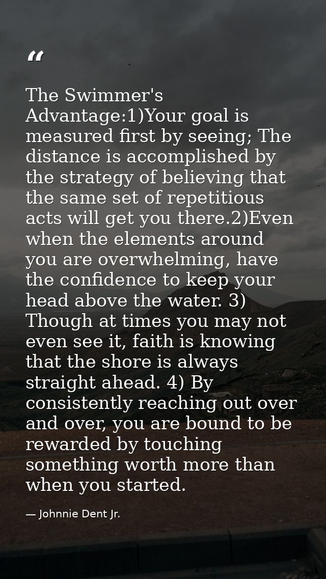 The Swimmer's Advantage:1)Your goal is measured first by seeing; The distance is accomplished by the strategy of believi — Johnnie Dent Jr.