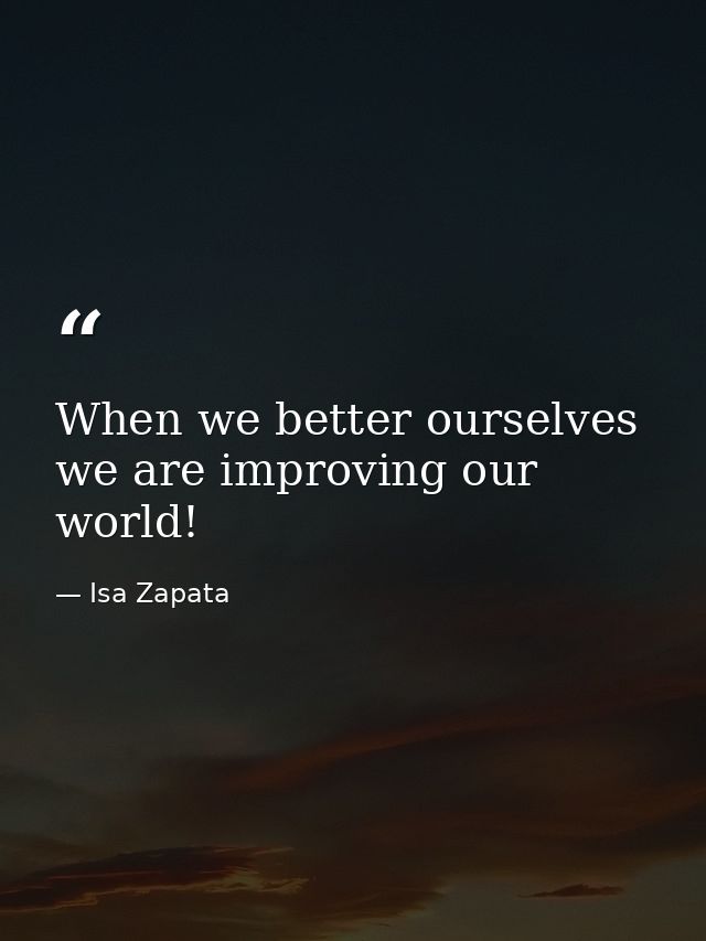 When we better ourselves we are improving our world! — Isa Zapata