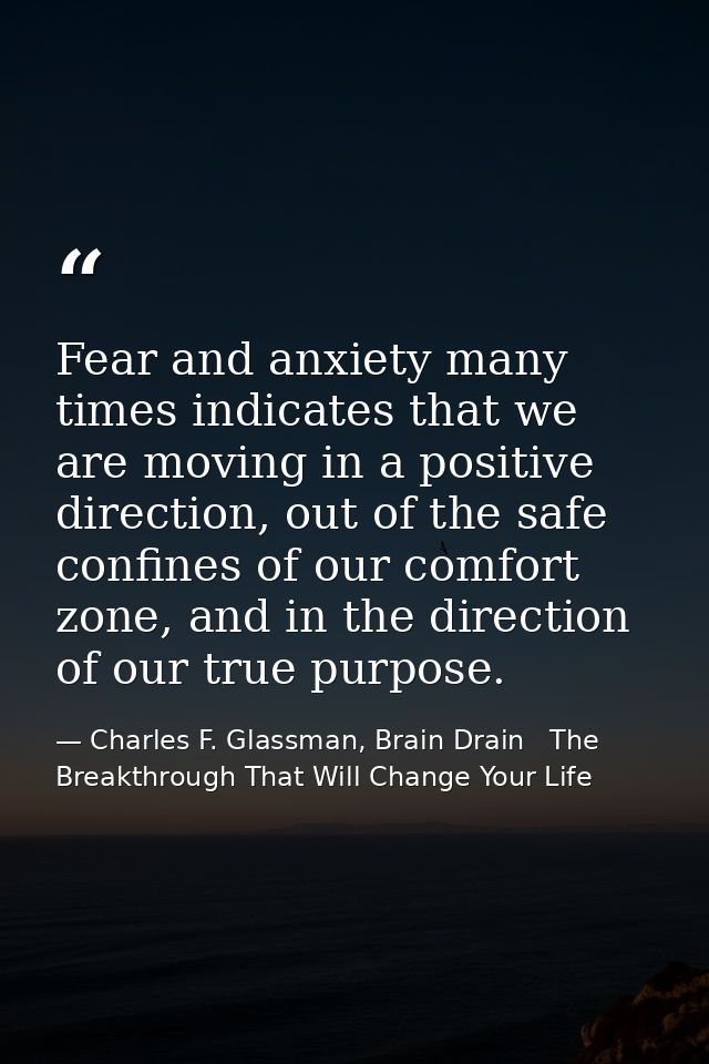 Fear and anxiety many times indicates that we are moving in a positive direction, out of the safe confines of our comfor — Charles F. Glassman, Brain Drain   The Breakthrough That Will Change Your Life