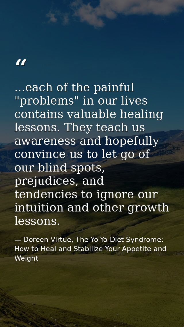 ...each of the painful "problems" in our lives contains valuable healing lessons. They teach us awareness and hopefully  — Doreen Virtue, The Yo-Yo Diet Syndrome: How to Heal and Stabilize Your Appetite and Weight