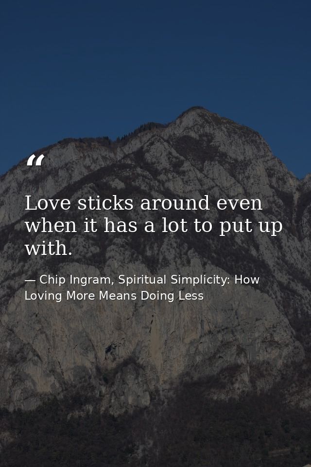 Love sticks around even when it has a lot to put up with. — Chip Ingram, Spiritual Simplicity: How Loving More Means Doing Less