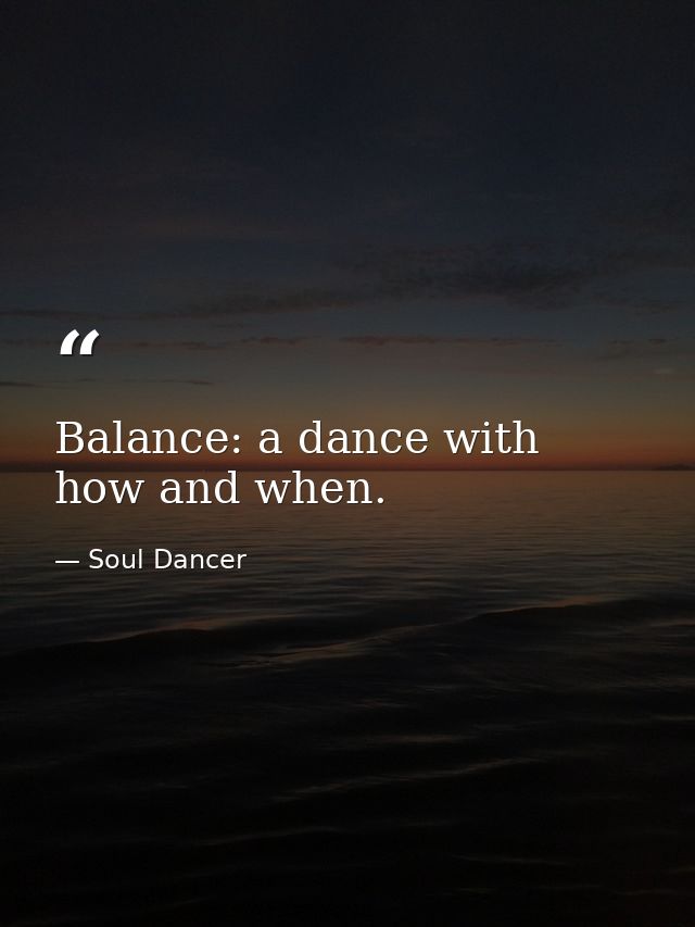 Balance: a dance with how and when. — Soul Dancer