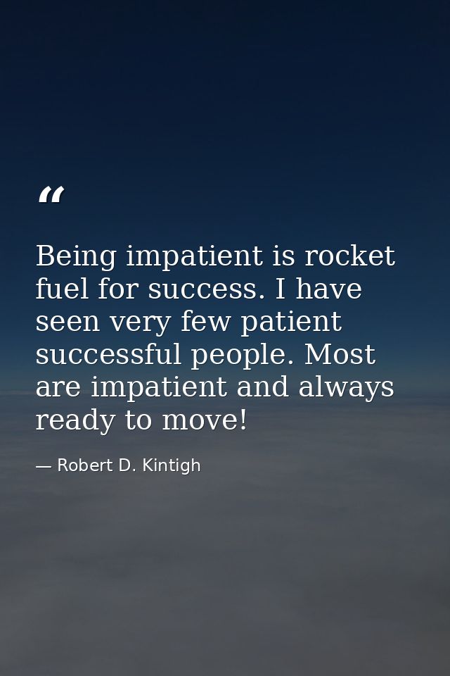 Being impatient is rocket fuel for success. I have seen very few patient successful people. Most are impatient and alway — Robert D. Kintigh