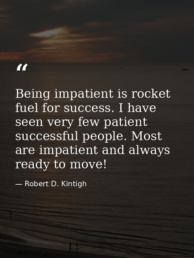 Being impatient is rocket fuel for success. I have seen very few patient successful people. Most are impatient and alway — Robert D. Kintigh