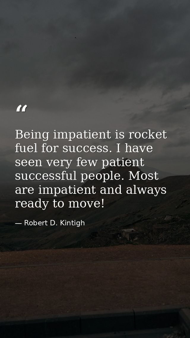 Being impatient is rocket fuel for success. I have seen very few patient successful people. Most are impatient and alway — Robert D. Kintigh